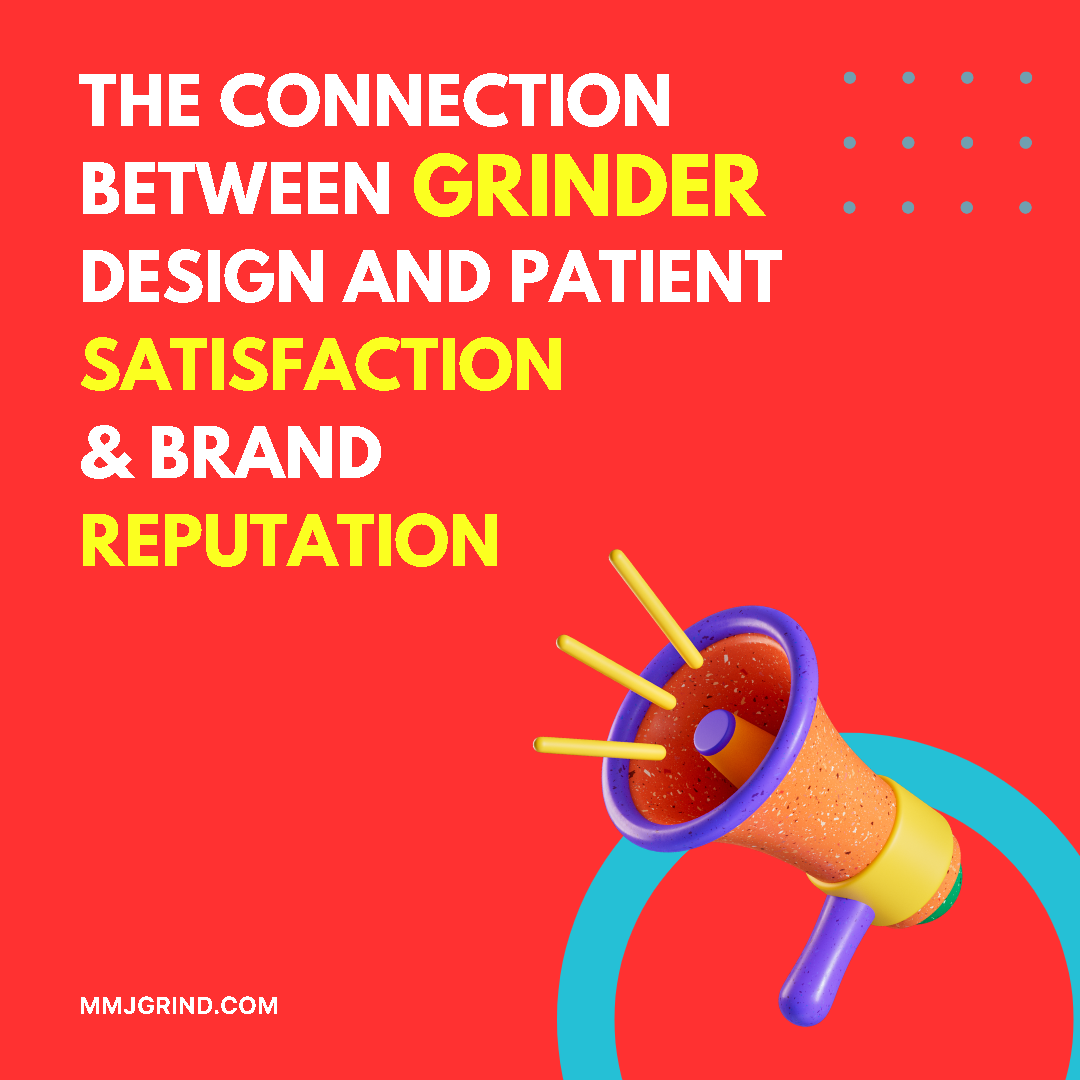 The Connection Between Grinder Design and Patient Satisfaction & Brand Reputation