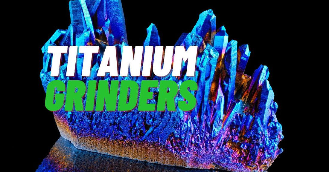 Titanium Grinders - Beyond the Hype. Find the Perfect Grinder for You!